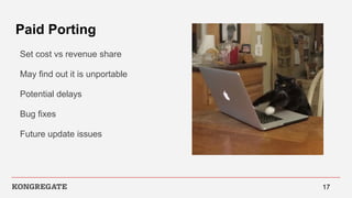 Paid Porting
Set cost vs revenue share
May find out it is unportable
Potential delays
Bug fixes
Future update issues
17
 