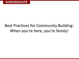 Make it easy for community to build
Chat, forums, player-to-player
messages are all great
Real relationships build when
pe...
