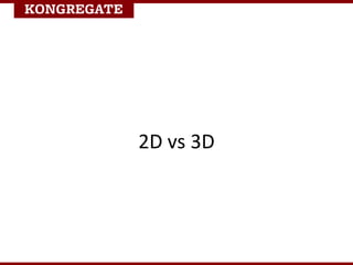 2D vs 3D
• 3D games tend to have lower monetization
compared to 2D games
– Lower ARPU, ARPPU & % Buyers
– Initial retentio...
