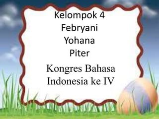 Kelompok 4
Febryani
Yohana
Piter
Kongres Bahasa
Indonesia ke IV
 