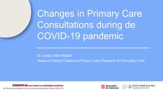 1
Dr Josep Vidal Alaball
Head of Central Catalonia Primary Care Research & Innovation Unit
Changes in Primary Care
Consultations during de
COVID-19 pandemic
 