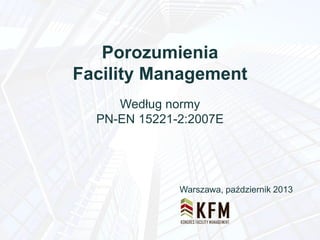 Porozumienia
Facility Management
Według normy
PN-EN 15221-2:2007E

Warszawa, październik 2013

 