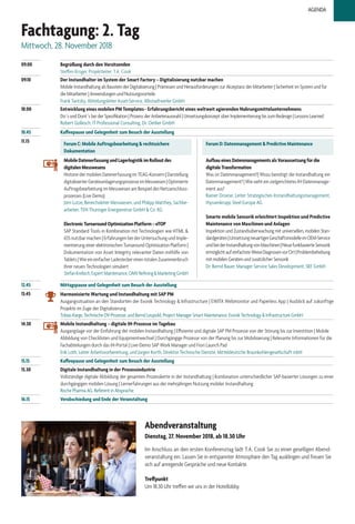 09.00 Begrüßung durch den Vorsitzenden
Steffen Krüger, Projektleiter, T.A. Cook
09.10 Der Instandhalter im System der Smart Factory – Digitalisierung nutzbar machen
Mobile Instandhaltung als Baustein der Digitalisierung | Prämissen und Herausforderungen zur Akzeptanz der Mitarbeiter | Sicherheit im System und für
die Mitarbeiter | Anwendungen und Nutzungsvorteile
Frank Tantzky, Abteilungsleiter Asset-Service, Albstadtwerke GmbH
10.00 Entwicklung eines mobilen PM Templates - Erfahrungsbericht eines weltweit agierenden Nahrungsmittelunternehmens
Do´s und Dont´s bei der Spezifikation | Prozess der Anbieterauswahl | Umsetzungskonzept über Implementierung bis zum Redesign | Lessons Learned
Robert Gollesch, IT Professional Consulting, Dr. Oetker GmbH
10.45 Kaffeepause und Gelegenheit zum Besuch der Ausstellung
11.15 Forum C: Mobile Auftragsbearbeitung & rechtssichere
Dokumentation
Forum D: Datenmanagement & Predictive Maintenance
MobileDatenerfassungundLagerlogistikimRolloutdes
digitalenMesswesens
Historie der mobilen Datenerfassung im TEAG-Konzern | Darstellung
digitalisierterGeräteumlagerungsprozesseimMesswesen|Optimierte
Auftragsbearbeitung im Messwesen am Beispiel des Netzanschluss-
prozesses (Live Demo)
Jörn Lutze, Bereichsleiter Messwesen, und Philipp Matthey, Sachbe-
arbeiter, TEN Thüringer Energienetze GmbH & Co. KG
ElectronicTurnaroundOptimizationPlatform–eTOP
SAP Standard Tools in Kombination mit Technologien wie HTML &
iOS nutzbar machen | Erfahrungen bei der Untersuchung und Imple-
mentierung einer elektronischen Turnaround Optimization Platform |
Dokumentation von Asset Integrity relevanter Daten mithilfe von
Tablets|WieeineinfacherLadesteckereinentotalenZusammenbruch
Ihrer neuen Technologien simuliert
StefanKrebich,ExpertMaintenance,OMVRefining&MarketingGmbH
AufbaueinesDatenmanagementsalsVoraussetzungfürdie
digitaleTransformation
Was ist Datenmanagement?| Wozu benötigt die Instandhaltung ein
Datenmanagement? | Wie sieht ein zielgerichtetes IH-Datenmanage-
ment aus?
Rainer Droese, Leiter Strategisches Instandhaltungsmanagement,
thyssenkrupp Steel Europe AG
Smarte mobile Sensorik erleichtert Inspektion und Predictive
Maintenance von Maschinen und Anlagen
Inspektion und Zustandsüberwachung mit universellen, mobilen Stan-
dardgeräten|UmsetzungneuartigerGeschäftsmodelleimOEM-Service
undbeiderInstandhaltungvonMaschinen|NeuefunkbasierteSensorik
ermöglichtaufeinfachsteWeiseDiagnosenvorOrt|Problembehebung
mit mobilen Geräten und zusätzlicher Sensorik
Dr. Bernd Bauer, Manager Service Sales Development, SKF GmbH
12.45 Mittagspause und Gelegenheit zum Besuch der Ausstellung
13.45 Harmonisierte Wartung und Instandhaltung mit SAP PM
Ausgangssituation an den Standorten der Evonik Technology & Infrastructure | EWITA Webmonitor und Paperless App | Ausblick auf zukünftige
Projekte im Zuge der Digitalisierung
Tobias Karge, Technische DV-Prozesse, und Bernd Leupold, Project Manager Smart Maintenance, Evonik Technology & Infrastructure GmbH
14.30 Mobile Instandhaltung – digitale IH-Prozesse im Tagebau
Ausgangslage vor der Einführung der mobilen Instandhaltung | Effiziente und digitale SAP PM Prozesse von der Störung bis zur Investition | Mobile
Abbildung von Checklisten und Equipmentwechsel | Durchgängige Prozesse von der Planung bis zur Mobilisierung | Relevante Informationen für die
Fachabteilungen durch das IH-Portal | Live-Demo SAP Work Manager und Fiori Launch Pad
Erik Loth, Leiter Arbeitsvorbereitung, und Jürgen Korth, Direktor Technische Dienste, Mitteldeutsche Braunkohlengesellschaft mbH
15.15 Kaffeepause und Gelegenheit zum Besuch der Ausstellung
15.30 Digitale Instandhaltung in der Prozessindustrie
Vollständige digitale Abbildung der gesamten Prozesskette in der Instandhaltung | Kombination unterschiedlicher SAP-basierter Lösungen zu einer
durchgängigen mobilen Lösung | Lernerfahrungen aus der mehrjährigen Nutzung mobiler Instandhaltung
Roche Pharma AG, Referent in Absprache
16.15 Verabschiedung und Ende der Veranstaltung
Fachtagung: 2. Tag
Mittwoch, 28. November 2018
AGENDA
Abendveranstaltung
Dienstag, 27. November 2018, ab 18.30 Uhr
Im Anschluss an den ersten Konferenztag lädt T.A. Cook Sie zu einer geselligen Abend-
veranstaltung ein. Lassen Sie in entspannter Atmosphäre den Tag ausklingen und freuen Sie
sich auf anregende Gespräche und neue Kontakte.
Treffpunkt
Um 18.30 Uhr treffen wir uns in der Hotellobby.
 