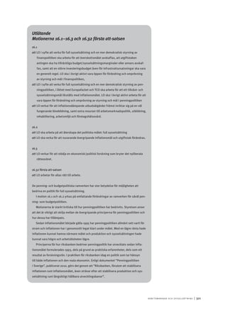 A r b e tsma r k n a d o c h s y ss e ls ätt n i n g 	|	321
Utlåtande
Motionerna 16.1–16.3 och 16.32 första att-satsen
16.1
att	LO i syfte att verka för full sysselsättning och en mer demokratisk styrning av
finanspolitiken ska arbeta för att överskottsmålet avskaffas, att utgiftstaken
antingen ska ha tillräckliga budget/sysselsättningsmarginaler eller annars avskaf-
fas, samt att en större investeringsbudget även för infrastruktursatsningar ska vara
en generell regel. LO ska i övrigt aktivt vara öppen för förändring och omprövning
av styrning och mål i finanspolitiken,
att	LO i syfte att verka för full sysselsättning och en mer demokratisk styrning av pen-
ningpolitiken, i likhet med Europafacket och TCO ska arbeta för att ett tillväxt- och
sysselsättningsmål likställs med inflationsmålet. LO ska i övrigt aktivt arbeta för att
vara öppen för förändring och omprövning av styrning och mål i penningpolitiken
att	LO verkar för att inflationsdämpande utbudsåtgärder främst inriktar sig på en väl
fungerande lönebildning, samt extra resurser till arbetsmarknadspolitik, utbildning,
rehabilitering, arbetsmiljö och företagshälsovård.
16.2
att	LO ska arbeta på att återskapa det politiska målet: full sysselsättning
att	LO ska verka för att nuvarande övergripande inflationsmål och utgiftstak förändras.
16.3
att	LO verkar för att stödja en ekonomisk/politisk forskning som bryter det nyliberala
rättesnöret.
16.32 första att-satsen
att	LO arbetar för allas rätt till arbete.
De penning- och budgetpolitiska ramverken har stor betydelse för möjligheten att
bedriva en politik för full sysselsättning.
I motion 16.1 och 16.2 yrkas på omfattande förändringar av ramverken för såväl pen-
ning- som budgetpolitiken.
Motionerna är starkt kritiska till hur penningpolitiken har bedrivits. Styrelsen anser
att det är viktigt att skilja mellan de övergripande principerna för penningpolitiken och
hur dessa har tillämpats.
Sedan inflationsmålet började gälla 1995 har penningpolitiken allmänt sett varit för
stram och inflationen har i genomsnitt legat klart under målet. Med en lägre ränta hade
inflationen kunnat hamna närmare målet och produktion och sysselsättningen hade
kunnat vara högre och arbetslösheten lägre.
Principerna för hur riksbanken bedriver penningpolitik har utvecklats sedan infla-
tionsmålet formulerades 1993, dels på grund av praktiska erfarenheter, dels som ett
resultat av forskningsrön. I praktiken för riksbanken idag en politik som tar hänsyn
till både inflationen och den reala ekonomin. Enligt dokumentet ”Penningpolitiken
i Sverige”, publicerat 2010, görs det genom att ”Riksbanken, förutom att stabilisera
inflationen runt inflationsmålet, även strävar efter att stabilisera produktion och sys-
selsättning runt långsiktigt hållbara utvecklingsbanor”.
 