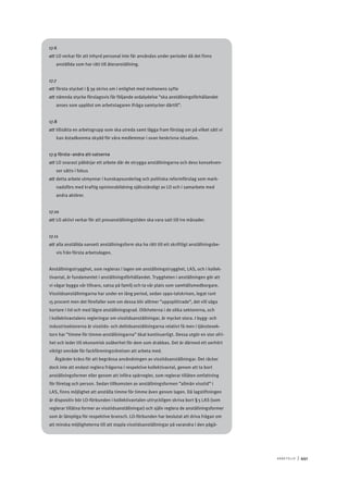 A r b e tsliv 	|	441
17.6
att	LO verkar för att inhyrd personal inte får användas under perioder då det finns
anställda som har rätt till återanställning.
17.7
att	första stycket i § 39 skrivs om i enlighet med motionens syfte
att	nämnda stycke förslagsvis får följande ordalydelse ”ska anställningsförhållandet
anses som upplöst om arbetstagaren ifråga samtycker därtill”.
17.8
att	tillsätta en arbetsgrupp som ska utreda samt lägga fram förslag om på vilket sätt vi
kan åstadkomma skydd för våra medlemmar i ovan beskrivna situation.
17.9 första–andra att-satserna
att	LO snarast påbörjar ett arbete där de otrygga anställningarna och dess konsekven-
ser sätts i fokus
att	detta arbete utmynnar i kunskapsunderlag och politiska reformförslag som mark-
nadsförs med kraftig opinionsbildning självständigt av LO och i samarbete med
andra aktörer.
17.10
att	LO aktivt verkar för att provanställningstiden ska vara satt till tre månader.
17.11
att	alla anställda oavsett anställningsform ska ha rätt till ett skriftligt anställningsbe-
vis från första arbetsdagen.
Anställningstrygghet, som regleras i lagen om anställningstrygghet, LAS, och i kollek-
tivavtal, är fundamentet i anställningsförhållandet. Tryggheten i anställningen gör att
vi vågar bygga vår tillvaro, satsa på familj och ta vår plats som samhällsmedborgare.
Visstidsanställningarna har under en lång period, sedan 1990-talskrisen, legat runt
15 procent men det förefaller som om dessa blir alltmer ”uppsplittrade”, det vill säga
kortare i tid och med lägre anställningsgrad. Olikheterna i de olika sektorerna, och
i kollektivavtalens regleringar om visstidsanställningar, är mycket stora. I bygg- och
industrisektorerna är visstids- och deltidsanställningarna relativt få men i tjänstesek-
torn har ”timme för timme-anställningarna” ökat kontinuerligt. Dessa utgör en stor ofri-
het och leder till ekonomisk osäkerhet för dem som drabbas. Det är därmed ett oerhört
viktigt område för fackföreningsrörelsen att arbeta med.
Åtgärder krävs för att begränsa användningen av visstidsanställningar. Det räcker
dock inte att endast reglera frågorna i respektive kollektivavtal, genom att ta bort
anställningsformer eller genom att införa spärregler, som reglerar tillåten omfattning
för företag och person. Sedan tillkomsten av anställningsformen ”allmän visstid” i
LAS, finns möjlighet att anställa timme för timme även genom lagen. Då lagstiftningen
är dispositiv bör LO-förbunden i kollektivavtalen uttryckligen skriva bort § 5 LAS (som
reglerar tillåtna former av visstidsanställningar) och själv reglera de anställningsformer
som är lämpliga för respektive bransch. LO-förbunden har beslutat att driva frågan om
att minska möjligheterna till att stapla visstidsanställningar på varandra i den pågå-
 