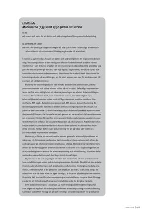 A r b e tsliv 	|	477
Utlåtande
Motionerna 17.35 samt 17.36 första att-satsen
17.35
att	utreda och verka för ett bättre och skärpt regelverk för ergonomisk belastning.
17.36 första att-satsen
att	verka för ändringar i lagar och regler så alla sjukskrivna får lämpliga arbeten och
arbetstider så att en snabbare tillbakagång kan ske till arbetslivet.
I motion 17.35 behandlas frågan om bättre och skärpt regelverk för ergonomisk belast-
ning. Belastningsskador är den vanligaste skadan i arbetslivet och drabbar främst
medlemmar i LOs förbund. Orsaken till en belastningsskada är ofta att få anställda ska
göra för mycket arbete på kort tid. Den nya digitala Taylorismen, med hårt styrda och
kontrollerade utarmade arbetsmoment, ökar risken för skador. Likaså ökar risken för
belastningsskador när anställda ges ett för stort ansvar men med för små resurser, till
exempel att vårda människor.
Riskerna för belastningsskador kan minska avsevärt om arbetslokaler, arbets-
processer/metoder och själva arbetet utförs på ett bra sätt. De fackliga representan-
terna har här vissa möjligheter att påverka planeringen av arbetet. Arbetsmiljölagen
och dess föreskrifter är dock, som motionären skriver, inte tillräckligt skarpa.
Arbetsmiljöverket kommer under 2012 att lägga samman, men inte revidera, före-
skrifterna AFS 1998:1 Belastningsergonomi och AFS 2000:1 Manuell hantering. En
revidering planeras ske när ett EU-direktiv om belastningsergonomi är antaget. LO
påverkar det kommande EU-direktivet via egna och Arbetsmiljöverkets representanter i
rådgivande EU-organ, via Europafacket och genom att vara med och ta fram standarder
om ergonomi. Förutom föreskrifter om ergonomi förebyggs belastningsskador även av
föreskrifter som omfattar de sociala förhållanden på arbetsplatsen. Arbetsmiljöverket
börjar under 2012 med att revidera och kanske även utforma nya föreskrifter inom
detta område. Här kan behövas en del utredning för att på bästa sätt ta tillvara
LO-förbundens medlemmars intressen.
Motion 17.36 första att-satsen handlar om det generella arbetsmiljöproblemet att
många av LO-förbundens medlemmar har krävande och tunga arbeten och oftare än
andra grupper på arbetsmarknaden drabbas av ohälsa. Motionärerna framhåller bety-
delsen av det förebyggande arbetsmiljöarbetet och kräver också lagändringar för att
skärpa arbetsgivarnas ansvar för arbetsanpassning och rehabilitering. Styrelsen delar
motionärernas uppfattning och har länge drivit dessa frågor.
Styrelsen ser det som angeläget att både den medicinska och den arbetslivsinrik-
tade rehabiliteringen under sjukskrivningsprocessen förstärks. Särskilt bör den arbets-
livsinriktade rehabiliteringen och arbetsplatsens betydelse för återgång i arbete prio-
riteras. Eftersom syftet är att personer som drabbats av ohälsa ska kunna återgå till
arbetslivet och där delta efter sin egen förmåga, är insatser på arbetsplatsen en minst
lika viktig del. Insatser för arbetsanpassning och rehabilitering fungerar både förebyg-
gande för att förhindra sjukfrånvaro och rehabiliterande för återgång i arbete.
Inför avtalsrörelsen 2011–2012 lade LO fram förslag på ett rehabiliteringsavtal
som anger ett regelverk för arbetsplatsanknuten arbetsanpassning och rehabilitering.
Samtidigt lade LO ett förslag om att det befintliga omställningsstödet vid arbetsbrist
 