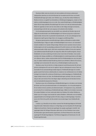 500	|	Ko n g r e ss p r oto k oll – L O s 2 7 e o r d i n a r i e k o n g r e ss 2 0 1 2
Styrelsen håller med om att det är ett stort problem att kvinnors arbetsmark-
nadsposition påverkas av att de fortfarande har huvudansvaret för barn och familj.
Föräldraförsäkringen går sedan, den infördes 1974, att dela lika mellan föräldrarna.
Ändå tar kvinnor ut ungefär fyra femtedelar av föräldrapenningdagarna, medan en fem-
tedel av ersättningsdagarna tas ut av män. Den sneda fördelningen av föräldraledighet
bidrar till att skapa ojämlika förutsättningar för kvinnor och män på arbetsmarknaden.
Risken är uppenbar att den som tar stora delar av den tidiga omsorgen om barnen,
också på längre sikt blir den som anpassar sitt arbetsliv efter familjen.
Ur ett arbetsgivarperspektiv kan det därför vara rationellt att försäkra sig om att
slippa de extrakostnader som föräldraledighet och frånvaro på grund av sjuka barn
(vab) innebär. Kvinnor blir en potentiell riskarbetskraft, en risk som arbetsgivare kan
kompensera sig för genom lägre löner och otryggare anställningsvillkor.
Att genom gemensamma avtalsförsäkringar utjämna skillnaderna mellan kollek-
tivavtalslösningar i fråga om regler vid föräldraledighet inom kvinno- och mansdomi-
nerade områden är en mycket viktig strategi. Däremot anser styrelsen inte att semes-
terlönereglerna är det huvudsakliga problemet till varför kvinnors och mäns villkor på
arbetsmarknaden skiljer sig åt. Inför årets avtalsrörelse ställde LO krav på en gemen-
sam kollektivavtalad försäkring för att skapa lika villkor för kvalificeringstid, nivå på
föräldralön och extra ersättning vid vård av barn inom hela LO-familjen. Inom avtals-
områden där många anställda tar ut föräldraledighet är ersättningsnivåerna ofta lägre
och villkoren sämre, medan avtalsområden där få är föräldralediga kan vara mer gene-
rösa. En sådan kollektivavtalad försäkring skulle kunna förbättra villkoren för kvinnor,
samtidigt som incitamenten för män att ta ut föräldraledighet skulle kunna öka.
Styrelsen anser inte att det är en rimlig strategi att avstå löneutrymme för att kom-
pensera arbetsgivare för vad som är reglerat i lag som arbetsgivares ansvar. Även om
kostnaden för de semesterlönegrundade dagarna i föräldraförsäkringen är en bidra-
gande orsak till att kvinnor särbehandlas är orsakerna mer omfattande än så. En bättre
strategi är att arbeta för en jämnare fördelning av ersättningsdagarna i föräldraförsäk-
ringen mellan kvinnor och män. Om föräldraförsäkringen används i lika stor utsträck-
ning av män som kvinnor finns inte längre någon rationell grund att betrakta kvinnor
som en kostnadsrisk på grund av frånvaro.
Styrelsen anser att en förändring av föräldraförsäkringen är, vid sidan av att minska
de hinder som finns på arbetsmarknaden och arbetsplatsen, en av huvudstrategierna
för att stärka kvinnors position på arbetsmarknaden. LO-kongressen 2004, beslutade
om att verka för en tredelning av föräldraförsäkringen. Målet är att två delar reserveras
för vardera föräldern och den resterande delen kan fördelas fritt mellan föräldrarna.
Sedan 2002 är 60 dagar reserverade för vardera föräldern. Införandet av de så kallade
pappamånaderna har bidragit positivt till mäns uttag av ersättningsdagar. Styrelsen
anser att LO bör driva på för att öka antalet reserverade dagar inom föräldraförsäk-
ringen.
I motion 17.52 föreslås att man ändrar namnet från försäkringsrådgivare till försäk-
ringsinformatör. Motionären belyser en viktig fråga som har betydelse för försäkrings-
rådgivarverksamheten. Namnet på uppdraget ska spegla uppdragets innehåll. Vad
uppdraget kallas för förfogar förbunden själva över och kan förändras inom ramen
för förbundens egna demokratiska organisation. De flesta förbund har valt att kalla
uppdraget för försäkringsrådgivare. Två förbund, Byggnads och Kommunal, har valt
försäkringsinformatör.
 