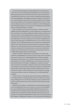 V ä lf ä r d 	|	533
För att kunna öka arbetsutbudet inom såväl välfärdssektorn som på arbetsmark-
naden i stort, krävs att de institutionella förutsättningarna i form av barnomsorg och
äldreomsorg utformas för att möta behoven där de finns. En genuin satsning på full
sysselsättning, för såväl kvinnor som män, kräver en offentlig barnomsorg av hög kva-
litet och god tillgänglighet. Även tillgången på äldreomsorg påverkar framförallt kvin-
nors sysselsättningsgrad. Styrelsen delar motionärernas uppfattning att utvecklingen
mot en ökad privatisering och informalisering av välfärdstjänsterna, i form av ett ökat
tryck på anhöriga att ta över ansvaret för det som tidigare varit ett offentligt åtagande,
bidrar till ökade klasskillnader. Det underminerar även i förlängningen såväl jämställd-
heten som tillväxtförutsättningarna i samhället.
Motion 16.8 fjärde att-satsen yrkar på att LO, på olika vis, arbetar för att stärka
tillgången på generella välfärdstjänster och aktivt engagerar sig i en utveckling mot en
allt mer privatiserad och vinstdriven välfärdssektor. Motionen lyfter tre tendenser som
man anser riskerar att urholka välfärdstjänsternas generella räckvidd. För det första
en ökad konkurrens mellan olika utförare, för det andra införandet av vinstdrivna före-
tag i välfärdssektorn och för det tredje ökad privat finansiering av välfärdstjänsterna.
Styrelsen delar uppfattningen att välfärdstjänster inte är en vara som vilken annan på
marknaden, utan att medborgarperspektivet ska vara rådande över kundperspektivet.
Styrelsen anser att det ska finnas utrymme för olika typer av utförare inom välfärds-
tjänsterna, men att det politiska ledarskapet och den demokratiska insynen i välfärds-
utförarnas verksamheter inte får kompromissas bort. Sociala krav och kvalitetskrav
ska väga tungt i de etableringskrav som kommuner och landsting ställer, oavsett om
det gäller upphandlingssystem eller kundvalsmodeller.
När lagen om valfrihet i välfärdssystemen, LOV, infördes 2010 var syftet att öka
valfriheten och tillgängligheten inom vård och omsorg. Styrelsen anser att LOV på flera
sätt bryter med principen om en välfärd tillgänglig för alla. Företagens etablerings-
frihet skapar ett flertal problem. I och med LOV har kommunerna inte längre själva
inflytande över hur stor andel av välfärdstjänsterna som ska produceras i privat regi.
Den kundvalsmodell som LOV bygger på, omöjliggör även i praktiken demokratisk
insyn och kontroll av verksamheterna. Därtill finns tecken på att ersättningssystemens
utformning gör det mindre attraktivt för vårdföretag att etablera sig i socioekonomiskt
svaga områden. I dag överväger regeringen att göra det obligatoriskt för kommuner
att införa LOV. Styrelsen är starkt kritisk till LOV och menar att det krävs en grundlig
utvärdering av effekterna av lagen om valfrihetssystem, ur ett fördelningspolitiskt
perspektiv.
Styrelsen anser att en utveckling mot ökad privat finansiering av välfärdstjänster
och socialförsäkringar är en felaktig väg att gå. Det slår kilar i tilltron till att de gemen-
samma välfärdssystemen kan sörja för alla medborgare oavsett socioekonomisk nivå.
Styrelsen motsätter sig reformer som riskerar att leda till en differentiering av trygg-
hetssystemen.
Motionärerna tecknar bilden av ett välfärdssystem, vars generella grund idag utma-
nas och som både behöver försvaras och utvecklas. LO ska vara en stark företrädare
för en generell välfärdsmodell som tillhandahåller välfärdstjänster efter behov och
bidrar till att stärka en jämställd arbetslinje. Detta kräver ett övergripande och sam-
manhållet arbete. I det inledande avsnittet till välfärdsområdet visas behovet av att
analysera och ta ställning till välfärdspolitikens fortsatta utformning. Styrelsen föreslår
att LO tillsätter en välfärdspolitisk utredning som, i nära samverkan med LO-förbunden,
 