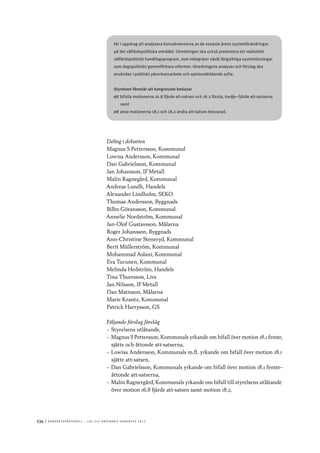 534	|	Ko n g r e ss p r oto k oll – L O s 2 7 e o r d i n a r i e k o n g r e ss 2 0 1 2
får i uppdrag att analysera konsekvenserna av de senaste årens systemförändringar
på det välfärdspolitiska området. Utredningen ska också presentera ett realistiskt
välfärdspolitiskt handlingsprogram, som inbegriper såväl långsiktiga systemlösningar
som dagspolitiskt genomförbara reformer. Utredningens analyser och förslag ska
användas i politiskt påverkansarbete och opinionsbildande syfte.
Styrelsen föreslår att kongressen beslutar
att	bifalla motionerna 16.8 fjärde att-satsen och 18.2 första, tredje–fjärde att-satserna
samt
att	anse motionerna 18.1 och 18.2 andra att-satsen besvarad.
Deltog i debatten
Magnus S Pettersson, Kommunal
Lowisa Andersson, Kommunal
Dan Gabrielsson, Kommunal
Jan Johansson, IF Metall
Malin Ragnegård, Kommunal
Andreas Lundh, Handels
Alexander Lindholm, SEKO
Thomas Andersson, Byggnads
Bilbo Göransson, Kommunal
Annelie Nordström, Kommunal
Jan-Olof Gustavsson, Målarna
Roger Johansson, Byggnads
Ann-Christine Steneryd, Kommunal
Berit Müllerström, Kommunal
Mohammad Aslani, Kommunal
Eva Turunen, Kommunal
Melinda Hedström, Handels
Tina Thuresson, Livs
Jan Nilsson, IF Metall
Dan Mattsson, Målarna
Marie Krantz, Kommunal
Patrick Harrysson, GS
Följande förslag förelåg
–– Styrelsens utlåtande,
–– Magnus S Pettersson, Kommunals yrkande om bifall över motion 18.1 femte,
sjätte och åttonde att-satserna,
–– Lowisa Andersson, Kommunals m.fl. yrkande om bifall över motion 18.1
sjätte att-satsen,
–– Dan Gabrielsson, Kommunals yrkande om bifall över motion 18.1 femte–
åttonde att-satserna,
–– Malin Ragnergård, Kommunals yrkande om bifall till styrelsens utlåtande
över motion 16.8 fjärde att-satsen samt motion 18.2,
 