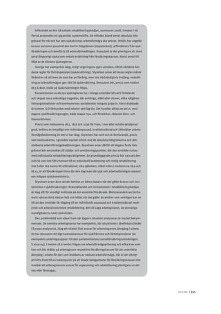 V ä lf ä r d 	|	555
Införandet av den så kallade rehabiliteringskedjan, sommaren 2008, innebar i ett
flertal avseenden ett gigantiskt systemskifte. Då infördes bland annat absoluta tids-
gränser för när och hur den sjukskrivnes arbetsförmåga ska prövas. Hittills har ungefär
60 000 personer passerat den bortre tidsgränsen (stupstocken), utförsäkrats från sjuk-
försäkringen och överförts till arbetsförmedlingen. Dessutom är det ytterligare ett stort
antal långvarigt sjuka som nekats ersättning från försäkringskassan, bland annat till
följd av de hårdare sjukreglerna.
Sverige har exempelvis idag, enligt regeringens egen utredare, OECD-världens hår-
daste regler för förtidspension (sjukersättning). Styrelsen anser att dessa regler måste
förändras så att även de som har en flerårig, men inte nödvändigtvis livslång, nedsätt-
ning av arbetsförmågan ges rätt till sjukersättning. Dessutom bör, precis som motion
18.5 kräver, nivån på sjukersättningen höjas.
Konsekvensen av de nya sjukreglerna har i många enskilda fall varit förödande
och skapat stora mänskliga tragedier, där anhöriga, släkt eller vänner, olika välgören-
hetsorganisationer och kommunernas socialkontor tvingats gripa in. Värst drabbade
är kvinnor i LO-förbunden med relativt sett låg lön. Det handlar alltså om att vi, med
dagens sjukförsäkringsregler, både skapar nya, och förstärker, rådande köns- och
klassorättvisor.
Precis som motionerna 18.5, 18.6 och 17.36 för fram, i mer eller mindre detaljerad
grad, behövs en betydligt mer individanpassad, kvalitetssäkrad och rättssäker arbets-
förmågebedömning än den vi har idag. Styrelsen har varit och är fortfarande, precis
som motionärerna, i grunden mycket kritisk mot de absoluta tidsgränserna och den
stelbenta arbetsförmågebedömningen. Styrelsen anser därför att dagens fasta tids-
gränser bör omvandlas till stödje- och avstämningspunkter, där den enskilde rustas
med individuella rehabiliteringsrättigheter. En grundläggande princip bör vara att den
individ som inte fått chansen till en individuell bedömning och rimlig rehabilitering
inte heller ska kunna bli utförsäkrad. Lika självklart, vilket krävs i motionerna 18.9 och
18.13, är att försäkringen finns där den dag man blir sjuk och arbetsoförmögen oavsett
ens tidigare sjukdomshistoria.
Styrelsen anser även att det behövs en bättre balans när det gäller kraven och inci-
tamenten i sjukförsäkringen. Kravställandet och incitamenten i rehabiliteringskedjan
är idag allt för ensidigt inriktade på den enskilde försäkrade. Motsvarande krav/incita-
ment saknas dock nästan helt och hållet när det gäller de aktörer som verkligen kan se
till att den enskilde får tillgång till en individuellt anpassad och kvalitetssäkrad medi-
cinsk och arbetslivsinriktad rehabilitering, det vill säga arbetsgivaren, de ansvariga
myndigheterna samt sjukvården.
Den problembild som växer fram när dagens situation analyseras är mycket bekym-
mersam. De svenska arbetsgivarna har exempelvis, när situationen i jämförbara länder
i Europa analyseras, idag ett relativt litet ansvar för arbetstagarens återgång i arbete.
De har dessutom ett lågt kostnadsansvar för sjukfrånvaro och förtidspensioner (se
exempelvis underlagsrapport till den parlamentariska socialförsäkringsutredningen,
S 2010:04). I motion 18.6 berörs frågan om arbetsförmågeprövning och vilka krav som
kan och bör ställas på arbetsgivare respektive försäkringskassan för att underlätta
återgång i arbete för den som drabbats av nedsatt arbetsförmåga. Här är det viktigt
att hitta fram till en balanspunkt så att ökade befogenheter för försäkringskassan inte
innebär att arbetsgivarens ansvar för anpassning och rehabilitering ytterligare urvatt-
nas eller försvagas.
 
