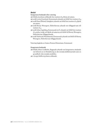 336	|	Ko n g r e ss p r oto k oll – L O s 2 7 e o r d i n a r i e k o n g r e ss 2 0 1 2
Beslut
Kongressen beslutade efter votering
att	bifalla styrelsens utlåtande över motion 16.4 första att-satsen,
att	avslå Lenita Granlund, Kommunals yrkande om bifall över motion 16.4,
att	avslå Hans Öhlund, Fastighets yrkande om bifall över motion 16.4 fjärde
att-satsen,
att	avslå Ronny Wenngren, Elektrikernas yrkande om tilläggsatt-sats till
motion 16.4,
att	avslå Johan Ingelskog, Kommunals m.fl. yrkande om bifall över motion
16.4 andra, tredje och fjärde att-satserna och bifall till Ronny Wenngren,
Elektrikernas tilläggsyrkande,
att	avslå Yeshiwork Wondmeneh, Kommunals yrkande om bifall till Ronny
Wenngren, Elektrikernas tilläggsyrkande.
Votering begärdes av Jessica Persson Klemetsson, Kommunal.
Kongressen beslutade
att	bifalla Johan Lindholm, Byggnads yrkande om kongressens uttalande
om behovet av en förstärkning av det svenska kollektivavtalet som en
grundbult i den svenska modellen.
att	i övrigt bifalla styrelsens utlåtande.
 