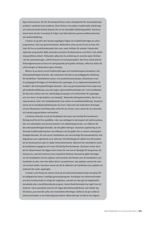 A r b e tsma r k n a d o c h s y ss e ls ätt n i n g 	|	383
ligare dimensioner. Dit hör till exempel flickors större benägenhet för stressrelaterade
problem i samband med studierna. Även flickors och pojkars traditionella utbildnings-
och yrkesval skulle behöva belysas för en mer jämställd utbildningspolitik. Styrelsen
menar dock att det i huvudsak är frågor som bäst påverkas genom politisk påverkan
och opinionsbildning.
I motion 16.39 lyfts den mycket angelägna frågan om kvalitetssäkringen av yrkes-
programmen i den nya gymnasieskolan. Motionären yrkar på att LO ska ta fram rikt-
linjer för hur en praktikarbetsplats bör vara, samt riktlinjer för arbetet i lokala eller
regionala programråd. Båda yrkandena ansluter till diskussioner som förts i LOs utbild-
ningspolitiska utskott. Förbunden själva kan ha anledning att utveckla egna riktlinjer
i de här sammanhangen, utifrån bransch och yrkesperspektiv. Det finns också skäl att
förbundgemensamt ta fram mer övergripande principiella riktlinjer, vilket kan bidra till
utformningen av förbundens egna riktlinjer.
Motion 16.40 berör också kvalitetssäkringen och handledningens betydelse i det
arbetsplatsförlagda lärandet, där motionären föreslår en grundläggande utbildning
för handledare. Handledarens yrkes- och produktionskunskaper, tillsammans med
en pedagogisk förmåga och förståelsen för uppdraget, är av avgörande betydelse för
kvalitén i det arbetsplatsförlagda lärandet. I den nya gymnasieskolan finns inget krav
på handledarutbildning, utan det anges i gymnasieförordningen att; ”som handledare
får bara den anlitas som har nödvändiga kunskaper och erfarenheter för uppdraget
och som även i övrigt bedöms vara lämplig”. Nationella lärlingskommittén, där LO var
representerat, lyfte i sitt slutbetänkande fram vikten av handledarutbildning. Styrelsen
menar att en handledarutbildning bör tas fram i linje med vad motionären föreslagit.
LO kan tillsammans med förbunden verka för att så sker, inom ramen för de nationella
och lokala programrådens verksamhet.
I motionen föreslås också att handledare bör utses som facklig förtroendeman i
företag med fler än fem anställda. I den nya skollagen är det angivet att skolhuvudman,
elev och arbetsplats ska komma överens i ett utbildningskontrakt, om villkoren för
det arbetsplatsförlagda lärandet, när det gäller lärlingar. Styrelsen uppfattning är att
liknande kvalitetssäkring även ska tillämpas när det gäller det 15 veckors arbetsplats-
förlagda lärandet. Ett krav på att handledaren ska vara fackligt förtroendevald kan inte
tillgodoses som regelverket nu är utformat. Att tillmötesgå ett sådant krav förutsätter
att de lokala parterna gör en sådan överenskommelse. Däremot kan naturligtvis utsed-
da handledare engageras och utses till facklig förtroendeman. Styrelsen menar dock
att ett sådant beslut inte ligger inom ramen för vad som är lämpligt för kongressen att
besluta om, utan bör hanteras inom respektive förbund. Detsamma gäller förslaget
om att handledares tid ska regleras med normtid. Det förstås som att handledare som
handleder en elev, men inte deltar aktivt i produktionen, ska uppbära samma lön som
vid normalt arbete. Styrelsen menar att det är självklart att handledare ska uppbära sin
ordinarie lön under uppdraget.
I motion 13.81 första-att satsen yrkas på att arbetsmarknadskunskap ska göras till
ett obligatoriskt ämne i samtliga gymnasieprogram. Kunskaper om arbetsmarknaden
och dess funktionssätt är viktigt för ungdomar, oavsett om man går ett högskoleför-
beredande eller yrkesförberedande program. Arena Skolinformation har tagit fram ett
material i nära samarbete med LO och några tjänstemannaförbund, som vänder sig
till skolan, just med det syfte som motionären efterfrågar. Syftet är att ge en bild av
arbetsmarknaden ur ett arbetstagarperspektiv. Materialet ger en bild av hur dagens
 