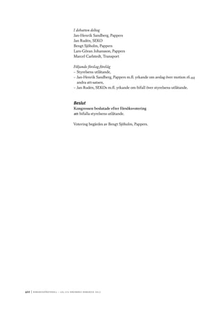 402	|	Ko n g r e ss p r oto k oll – L O s 2 7 e o r d i n a r i e k o n g r e ss 2 0 1 2
I debatten deltog
Jan-Henrik Sandberg, Pappers
Jan Rudén, SEKO
Bengt Sjöholm, Pappers
Lars-Göran Johansson, Pappers
Marcel Carlstedt, Transport
Följande förslag förelåg
–– Styrelsens utlåtande,
–– Jan-Henrik Sandberg, Pappers m.fl. yrkande om avslag över motion 16.44
andra att-satsen,
–– Jan Rudén, SEKOs m.fl. yrkande om bifall över styrelsens utlåtande.
Beslut
Kongressen beslutade efter försöksvotering
att	bifalla styrelsens utlåtande.
Votering begärdes av Bengt Sjöholm, Pappers.
 
