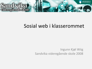 Sosial web i klasserommet Ingunn Kjøl Wiig Sandvika videregående skole 2008 