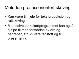 Kan være til hjelp for tekstproduksjon og rettskriving Men selve tankekartprogrammet kan også hjelpe til med forståelse av ord og begreper, strukturere fagstoff og til presentering Metoden prosessorientert skriving 