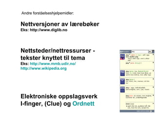 Nettversjoner av lærebøker Eks: http://www.diglib.no Nettsteder/nettressurser - tekster knyttet til tema Eks:  http://www.mmb.udir.no/ http://www.wikipedia.org Elektroniske oppslagsverk I-finger, (Clue) og  Ordnett Andre forståelseshjelpemidler: 