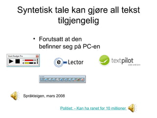 Syntetisk tale kan gjøre all tekst tilgjengelig Forutsatt at den befinner seg på PC-en Politiet: - Kan ha ranet for 10 millioner  Språkteigen, mars 2008                                                                                                                                                                                                                                                                                                                                                                                                                                                                