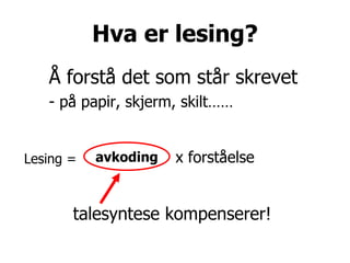Hva er lesing? Å forstå det som står skrevet - på papir, skjerm, skilt……       talesyntese kompenserer! avkoding Lesing = x forståelse 