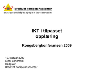 IKT i tilpasset opplæring Kongsbergkonferansen 2009 10. februar 2009 Einar Landmark Rådgiver Bredtvet Kompetansesenter 