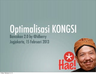 Optimalisasi KONGSI
                 Bancakan 2.0 by @idberry
                 Jogjakarta, 15 Februari 2013




Friday, February 15, 13
 