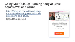 Going Multi-Cloud: Running Kong at Scale
Across AWS and Azure
• https://konghq.com/videos/going-
multi-cloud-running-kong-at-scale-
across-aws-and-azure/
• Jason D'Souza, NAB
19
 