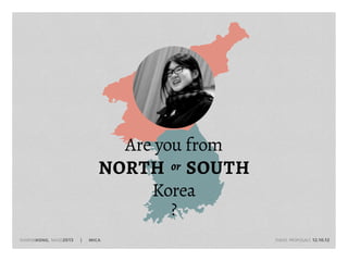 Are you from
                              north or south
                                   Korea
                                       ?
sharonkong, masd2013   |   mica   													   thesis proposals 12.10.12
 