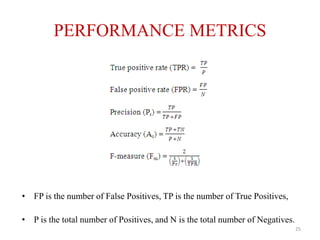 PERFORMANCE METRICS
• FP is the number of False Positives, TP is the number of True Positives,
• P is the total number of Positives, and N is the total number of Negatives.
25
 