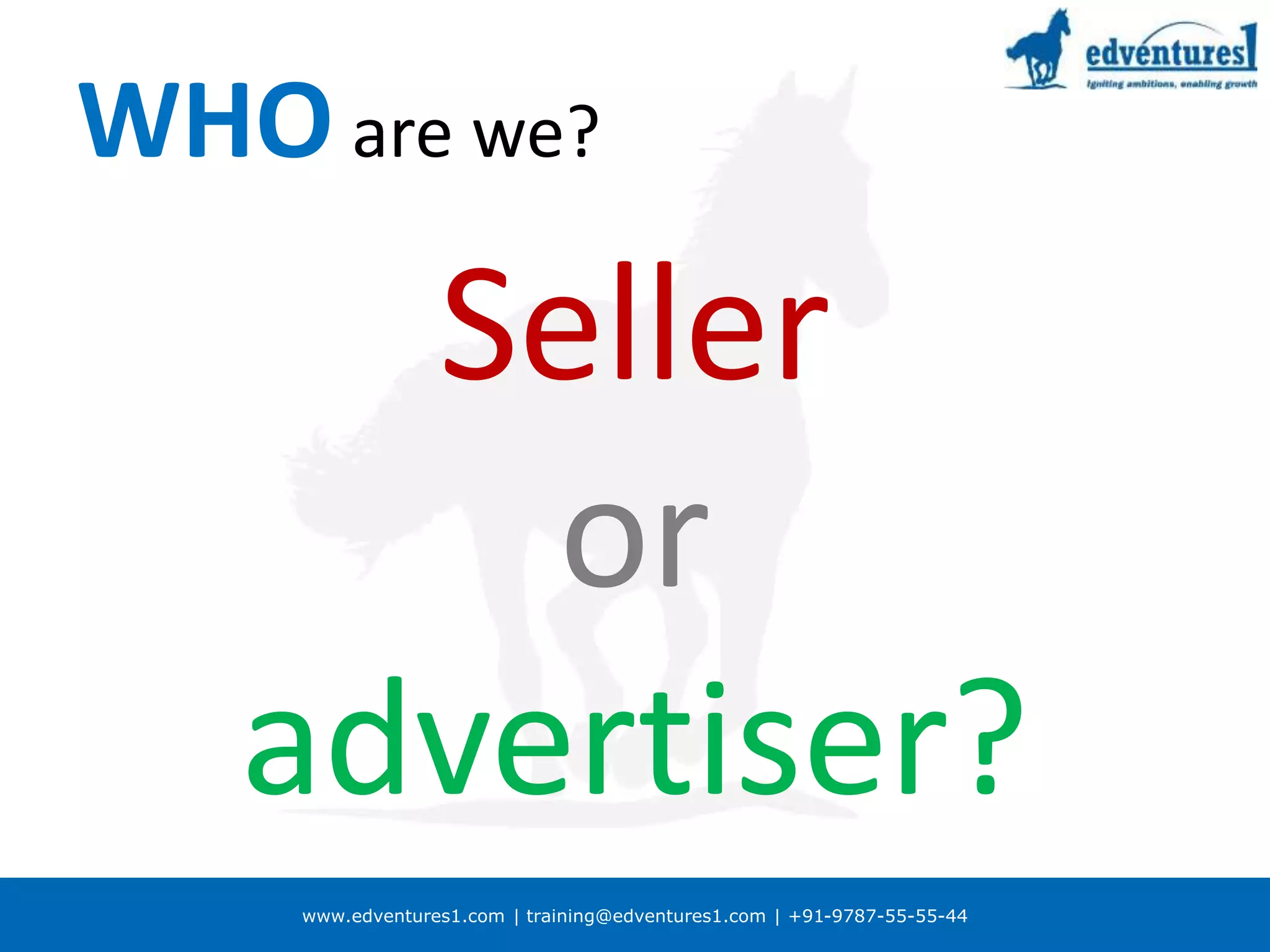www.edventures1.com | training@edventures1.com | +91-9787-55-55-44
WHO are we?
Seller
or
advertiser?
 