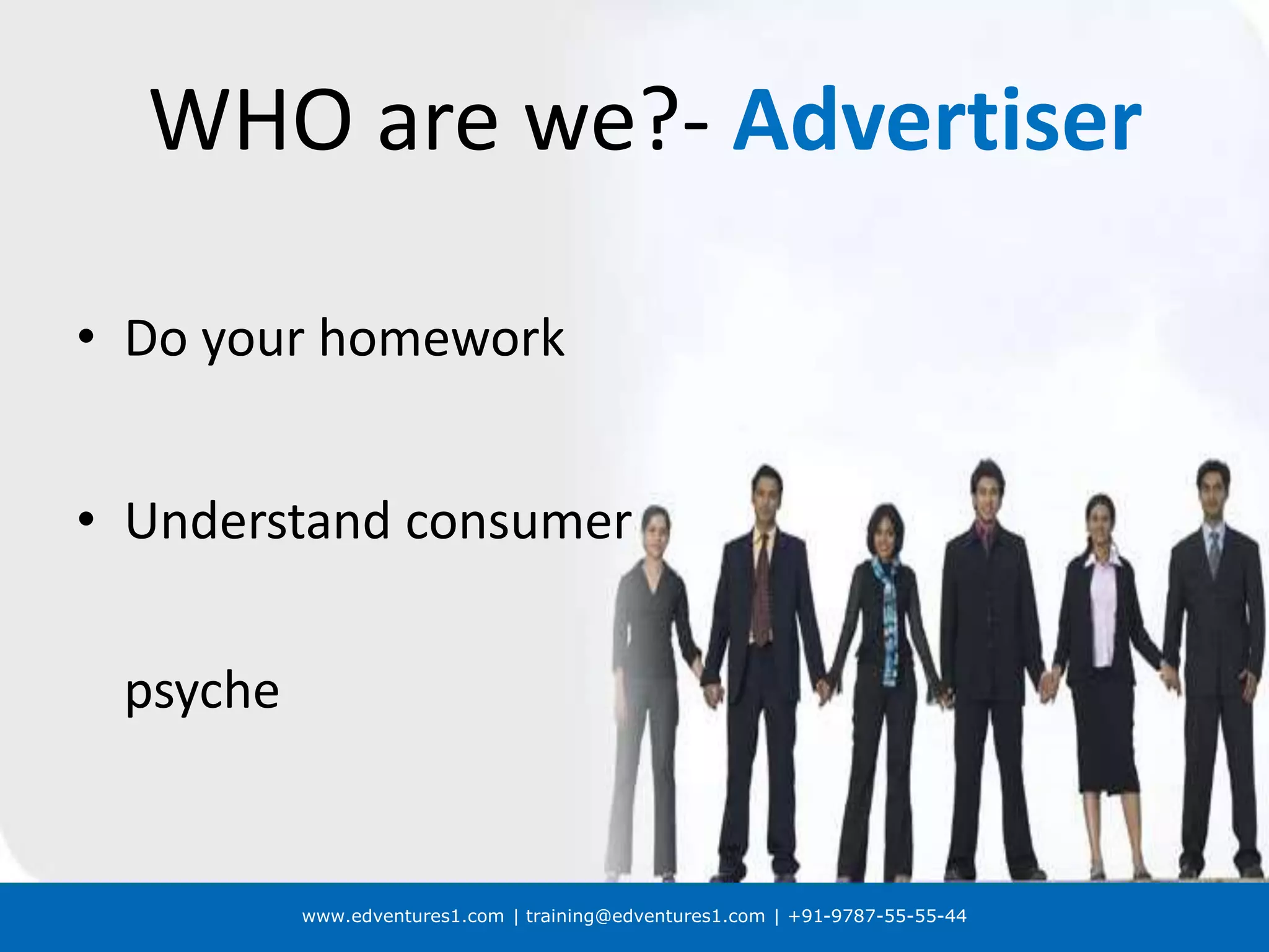 www.edventures1.com | training@edventures1.com | +91-9787-55-55-44
WHO are we?- Advertiser
• Do your homework
• Understand consumer
psyche
 
