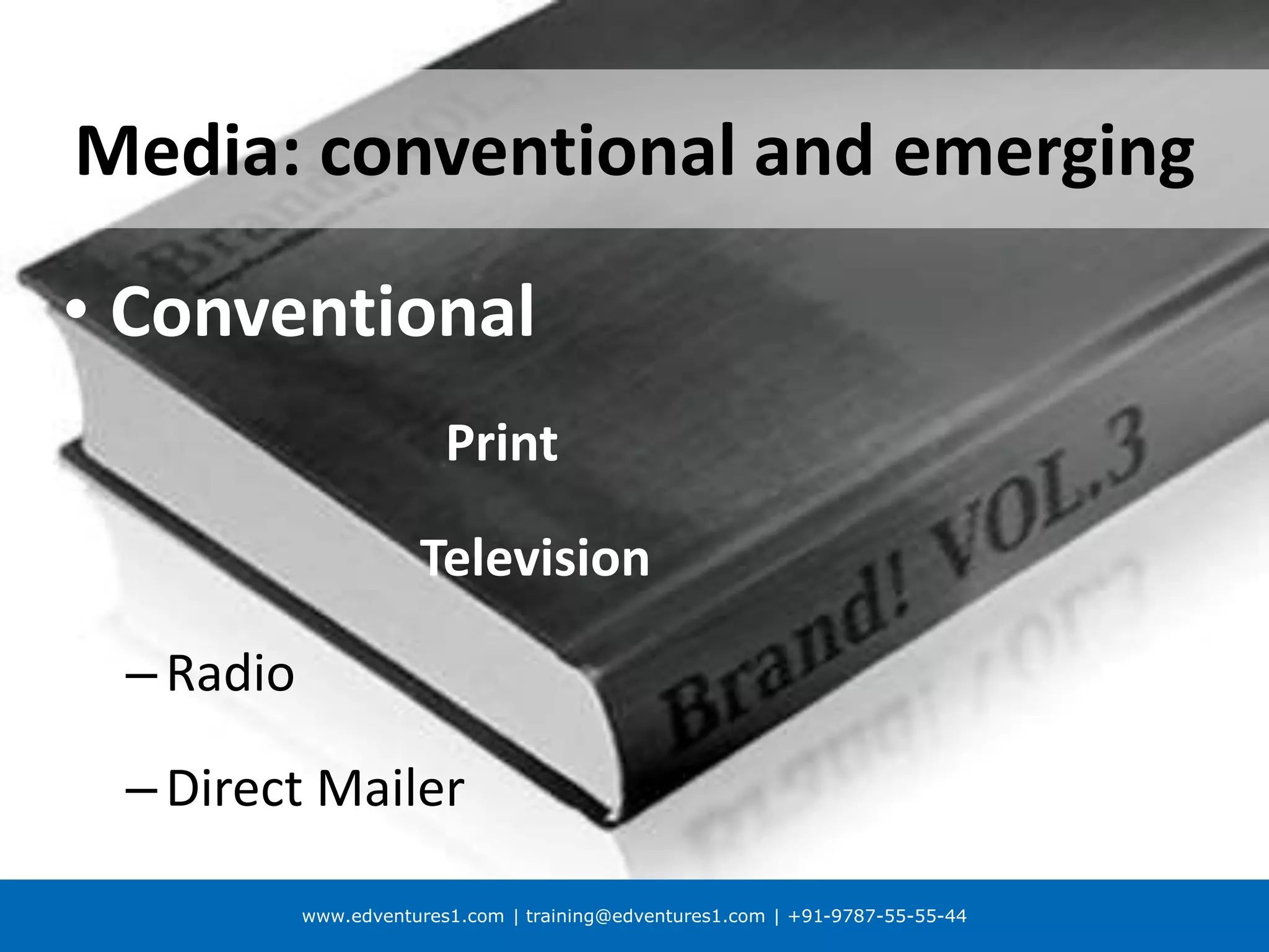 www.edventures1.com | training@edventures1.com | +91-9787-55-55-44
Media: conventional and emerging
• Conventional
Print
Television
–Radio
–Direct Mailer
 