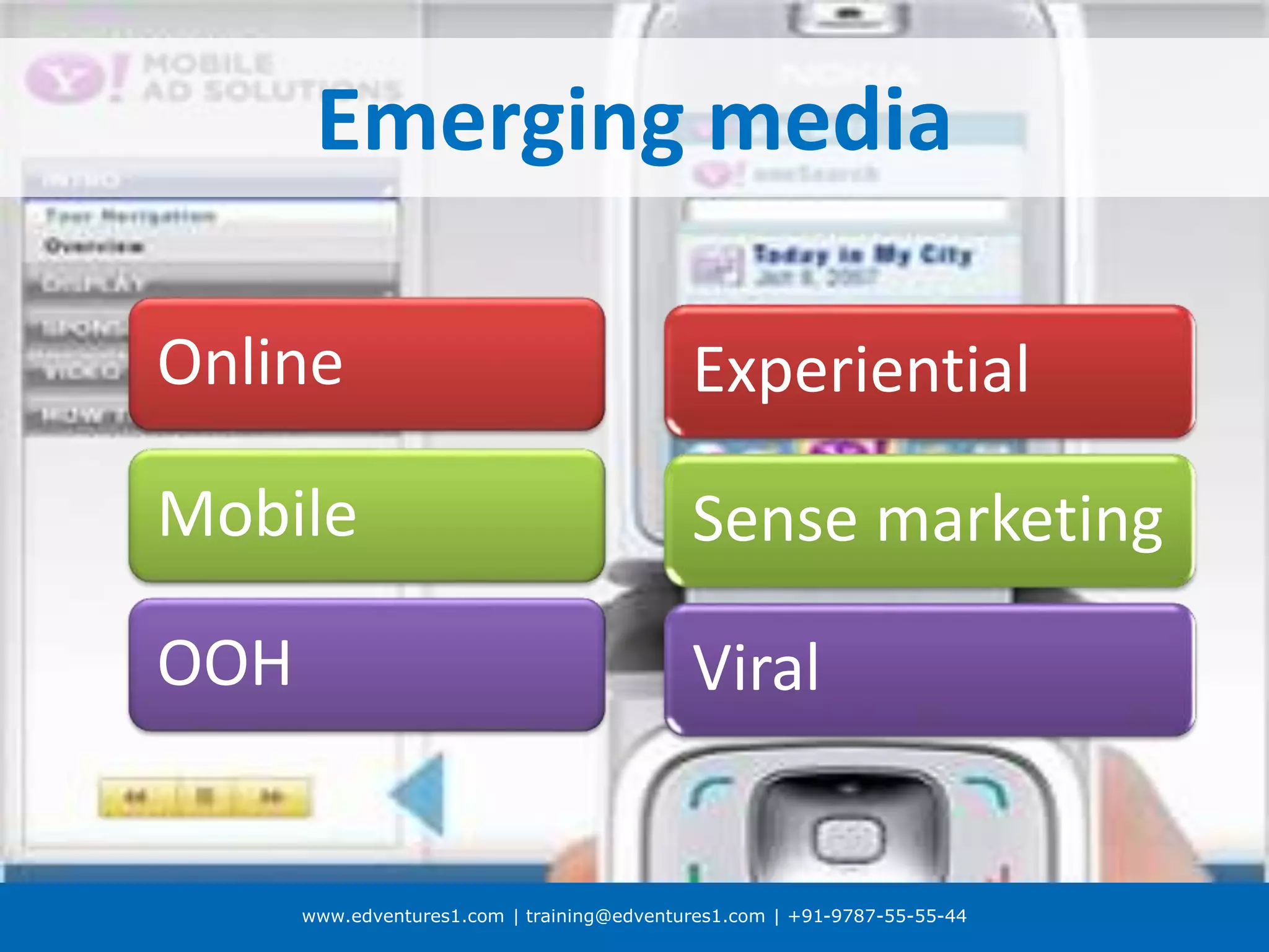 www.edventures1.com | training@edventures1.com | +91-9787-55-55-44
Emerging media
Online
Mobile
OOH
Experiential
Sense marketing
Viral
 