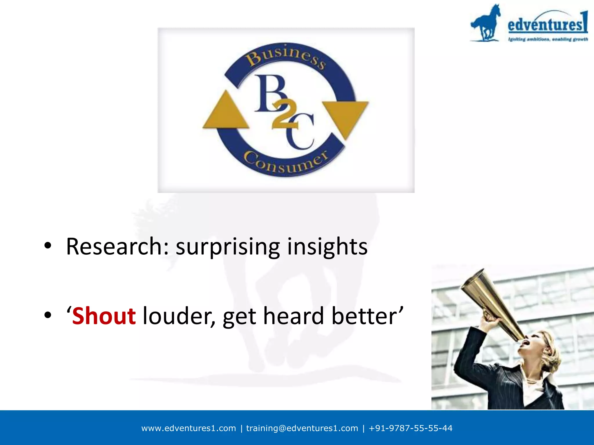 www.edventures1.com | training@edventures1.com | +91-9787-55-55-44
• Research: surprising insights
• ‘Shout louder, get heard better’
 
