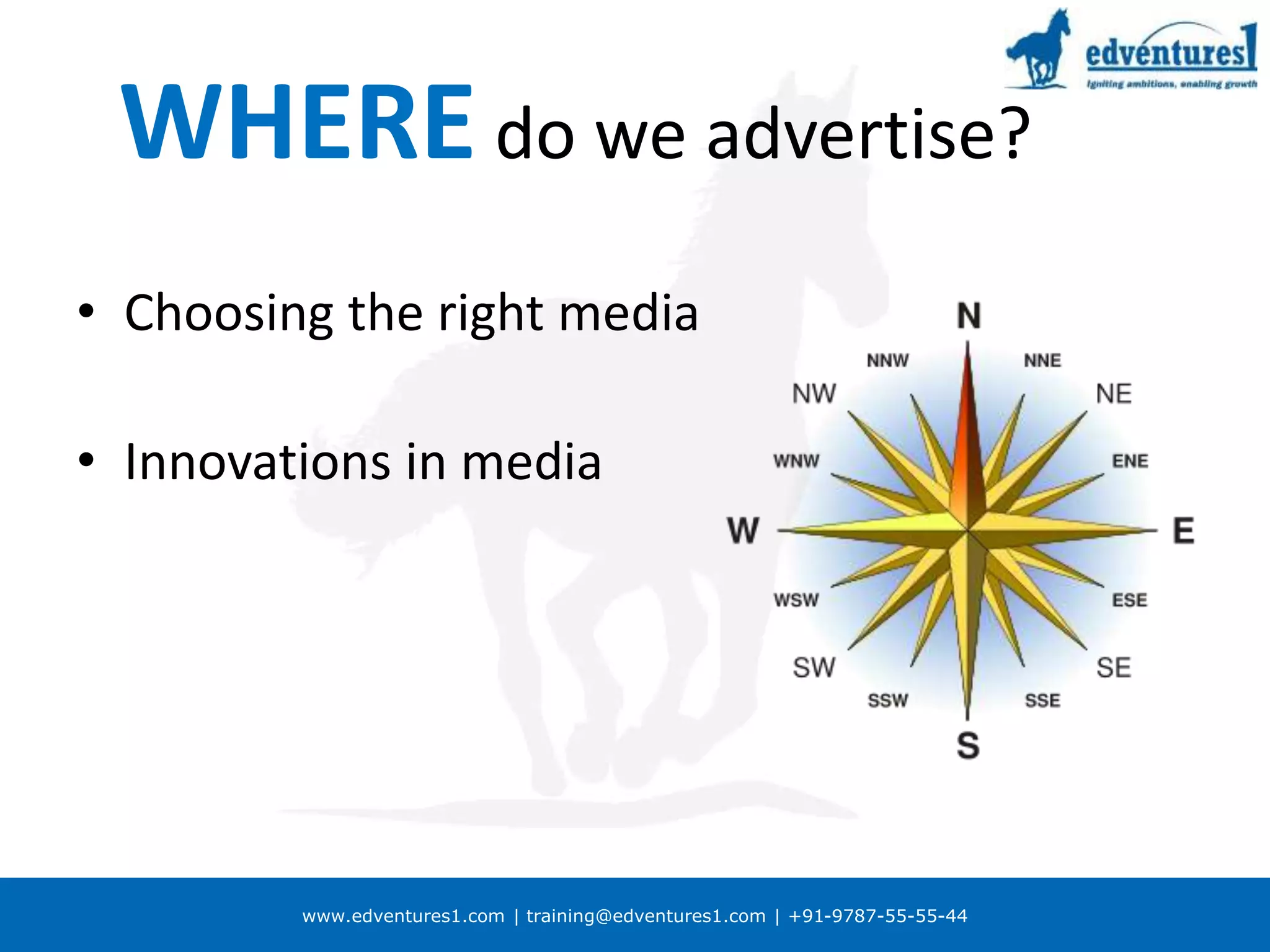 www.edventures1.com | training@edventures1.com | +91-9787-55-55-44
WHERE do we advertise?
• Choosing the right media
• Innovations in media
 