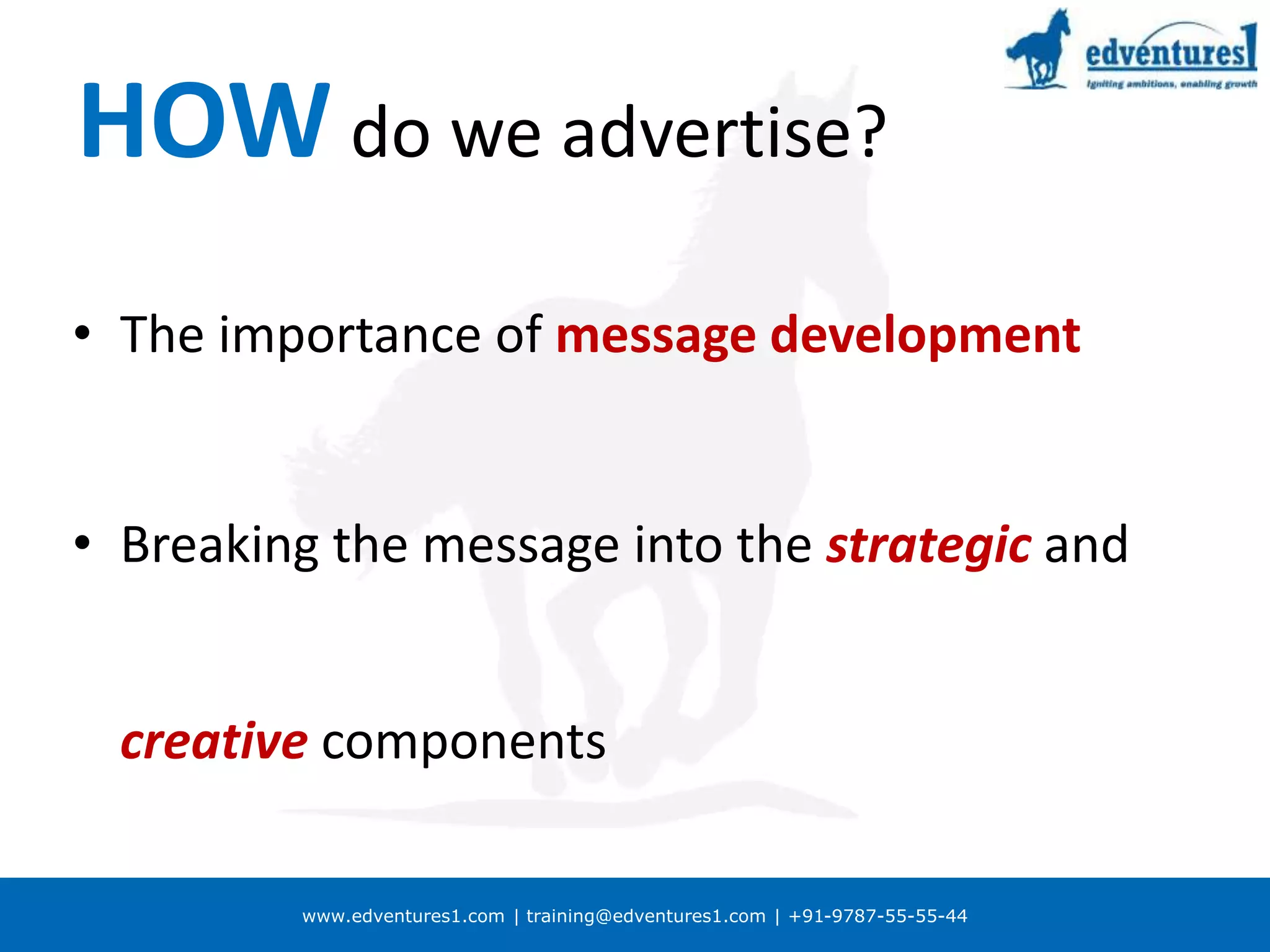www.edventures1.com | training@edventures1.com | +91-9787-55-55-44
HOW do we advertise?
• The importance of message development
• Breaking the message into the strategic and
creative components
 