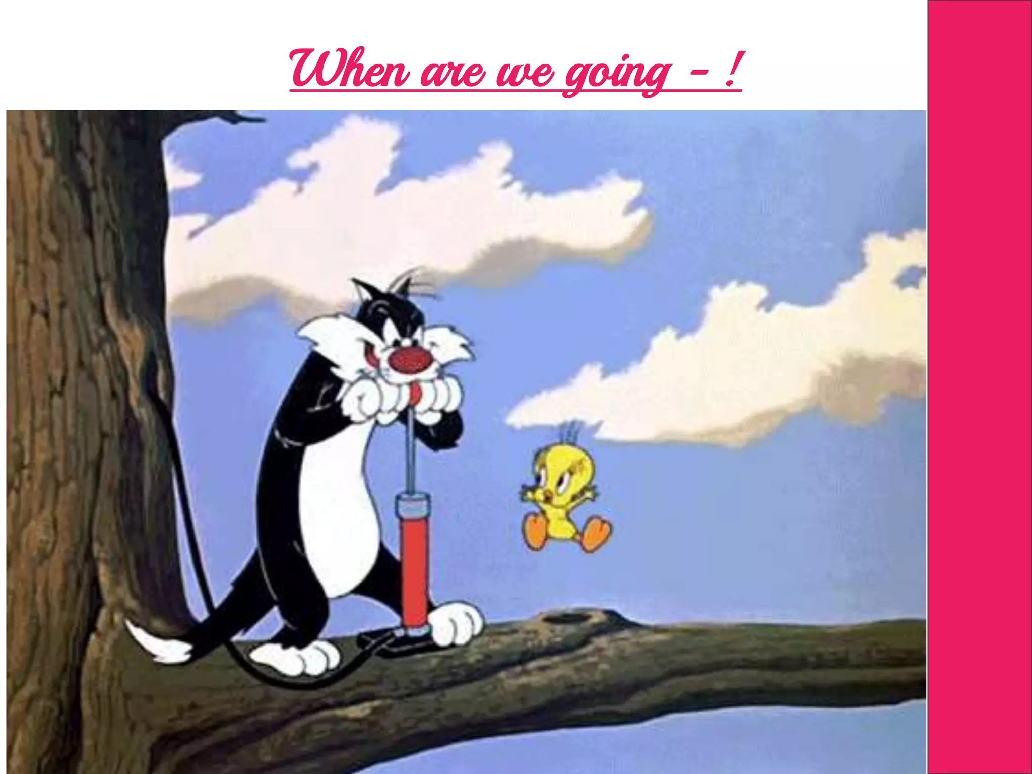 When are we going - !
 