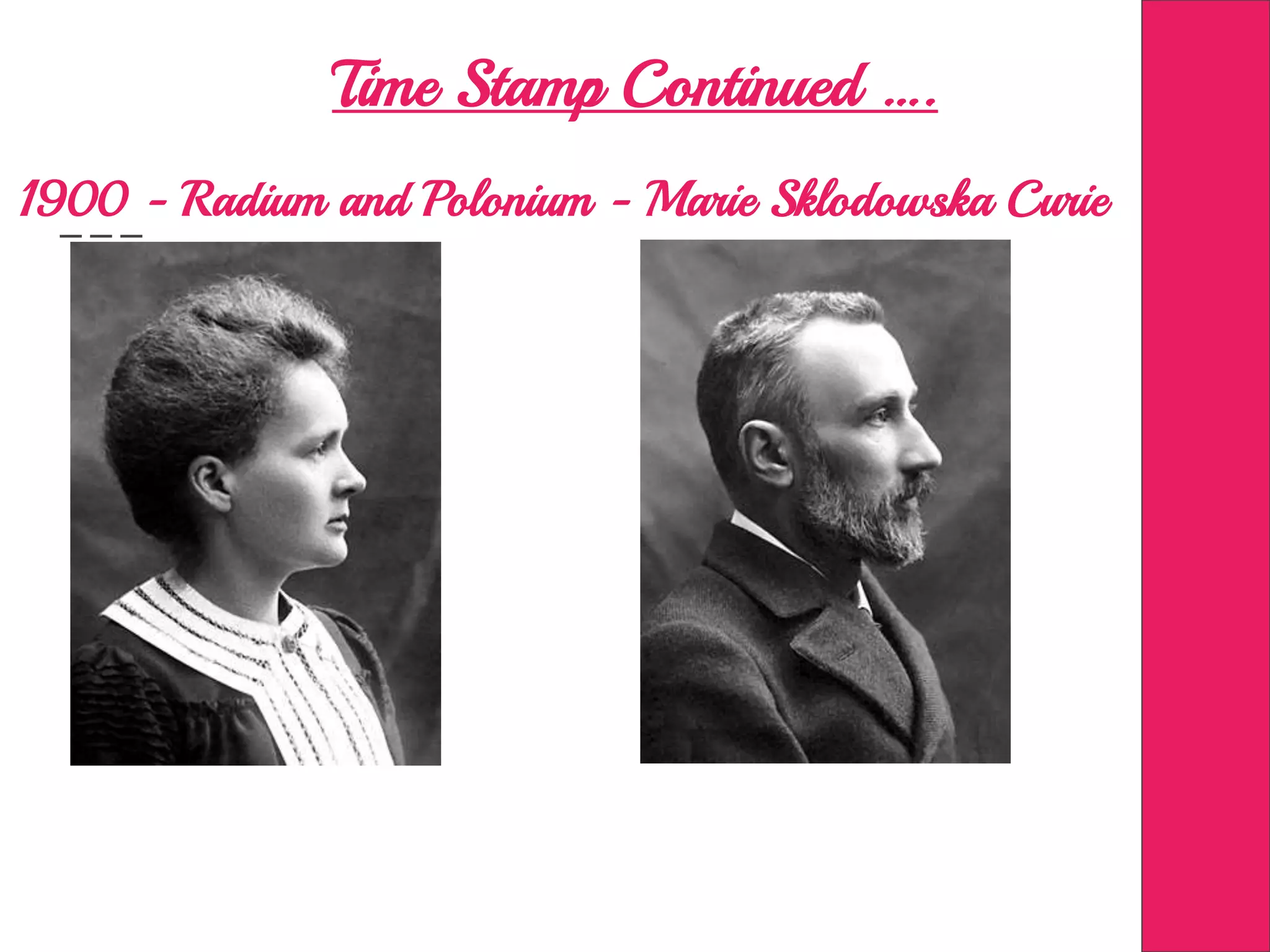 Time Stamp Continued ….
1900 - Radium and Polonium - Marie Sklodowska Curie
 