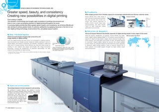 Konica Minolta has a wide range of
both color and monochrome products.
We offer products that provide cus-
tomers with optimal responses to
quality, printing volume, paper type,
post-processing, and other require-
ments for each customer’s unique
applications and purposes.
Amid the ongoing globalization of business, Konica Minolta has estab-
lished “Digital Imaging Squares (DISs)” in 14 locations across the globe to
respond to digital printing needs in Japan, North America, Europe, Asia,
South America, and other parts of the world. At DISs, we flexibly respond
to customers’ singular needs, taking into account the unique qualities
of each market, as customers observe for themselves the output capacities
of advanced digital printing systems. Once a customer adopts one of
these systems, we provide support through our highly skilled, expert
service technicians.
KONICA MINOLTA BUSINESS TECHNOLOGIES, INC.
Production Print
Business
Business Field 2
ColorMonochrome
Heavy
production
Light
production
Product Portfolio
DISs throughout the World
Greater speed, beauty, and consistency
Creating new possibilities in digital printing
Wide-ranging product line to flexibly respond to increasingly sophisticated and diverse customer needs
Service & Support Network that flexibly responds to digital printing needs in every region of the world
The printing industry’s de facto standard in color proofing
Digital color-proofing systems
We contribute to greater efficiency and reliability in printing
settings by providing completely digital workflows made possible
by digital color-proofing systems. These systems feature true
reproduction that offers even the
texture that has so far been exclusive
to analog printing. Furthermore, by
minimizing the use of materials needed
to turn out proofs, our digital color-
proofing systems also help to lower
environmental impacts.
Until now, digital printing has been known for its strengths in meeting small-lot,
rapid-turnaround, and variable printing1 needs but relative weakness in terms of
image stability, and large-lot productivity and reliability, compared to offset and
other forms of analog printing. Konica Minolta has overcome these issues by
melding its own material and design technologies with image processing
technology. Through the development of advanced technologies, we have
widened the possibilities for digital printing.
From analog, to digital. . .
The evolution of technology has brought major innovations to printing environments and
there is now a clear and growing demand for digital printing throughout the world.
In pursuing digital printing that offers greater speed, beauty, and consistency, we at Konica Minolta are
also striving to achieve greater levels of customer satisfaction by applying resources in the form of our
own digital printing technology, broad product line, and global support system.
Advanced technologies bringing high productivity and
image stability to digital printing
1 Variable printing: Printing in which content, such as address information for direct mail items, changes
for each item to be printed.
K e y T e c h n o l o g i e s
P r o d u c t s
S e r v i c e & S u p p o r t
Digital color-proofing system
“Digital Konsensus Premium” Digital printing system
“bizhub PRESS C8000”
Using next-generation “Simitri HD+ toner,” which
produces a natural glossiness and extends gains in
low-temperature embedding, results in output with
even greater image quality.
Coloring agent
Super-thin film core shell
Wax
13 14Corporate Profile Corporate Profile
 