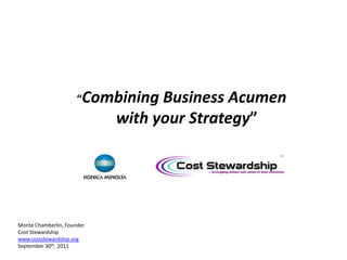      “Combining Business Acumen ,[object Object],             with your Strategy”,[object Object],Monte Chamberlin, Founder,[object Object],Cost Stewardship,[object Object],www.coststewardship.org,[object Object],September 30th, 2011,[object Object]