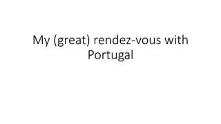 My (great) rendez-vous with
Portugal
 