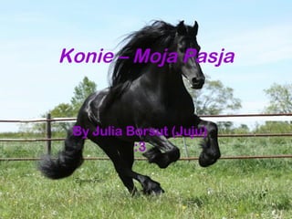Konie – Moja Pasja


 By Julia Borsut (Juju)
           :3
 