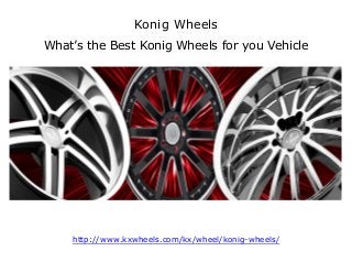 Konig Wheels
What’s the Best Konig Wheels for you Vehicle
http://www.kxwheels.com/kx/wheel/konig-wheels/
 