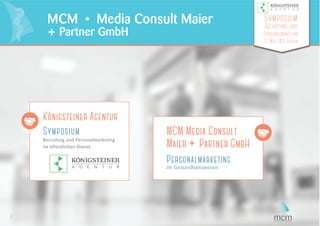 1
MCM • Media Consult Maier
+ Partner GmbH
Symposium
Recruiting und
Personalmarketing
13. Mai 2015 Berlin
MCM Media Consult
Maier + Partner GmbH
Personalmarketing
im Gesundheitswesen
13. Mai 2015 Berlin
 