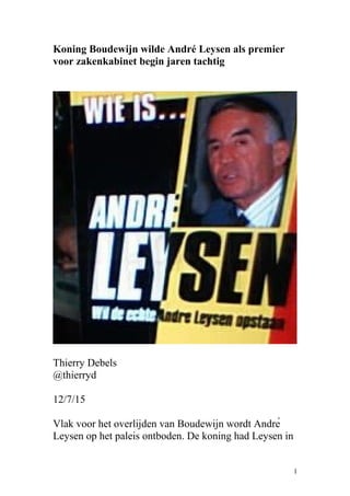 Koning Boudewijn wilde André Leysen als premier
voor zakenkabinet begin jaren tachtig
Thierry Debels
@thierryd
12/7/15
Vlak voor het overlijden van Boudewijn wordt André
Leysen op het paleis ontboden. De koning had Leysen in
1
 