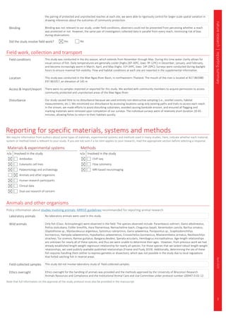 3
natureresearch|reportingsummaryApril2020
the pairing of protected and unprotected reaches at each site, we were able to rigorously control for larger-scale spatial variation in
drawing inferences about the outcomes of community protection.
Blinding Blinding was not relevant to our study; under field conditions, observers could not be prevented from perceiving whether a reach
was protected or not. However, the same pair of investigators collected data in parallel from every reach, minimizing risk of bias
during observations.
Did the study involve field work? Yes No
Field work, collection and transport
Field conditions This study was conducted in the dry season, which extends from November through May. During this time water clarity allows for
visual census of fish. Daily temperatures are generally cooler (highs:26º-30ºC, lows: 9º-12ºC) in December, January, and February,
and become increasingly warm in March, April, and May (highs: 31º-34ºC, lows: 14º-20ºC). Surveys were conducted during daylight
hours to ensure maximal fish visibility. Flow and habitat conditions at each site are reported in the supplemental information.
Location This study was conducted in the Mae Ngao River Basin, in northwestern Thailand. The mouth of the river is located at N17.865980
E97.963357, an elevation of 145 m.
Access & import/export There were no samples imported or exported for this study. We worked with community members to acquire permission to access
community protected and unprotected areas of the Mae Ngao River.
Disturbance Our study caused little to no disturbance because we used entirely non-destructive sampling (i.e., snorkel counts, habitat
measurements, etc.). We minimized our disturbance by accessing locations using only existing paths and trails to access each reach.
In the stream, we made efforts to avoid disturbing substrates, avoided causing bankside erosion, and ensured all flagging and
marking materials were removed upon completion of our surveys. The individual surveys were of relatively short duration 20-45
minutes, allowing fishes to return to their habitats quickly.
Reporting for specific materials, systems and methods
We require information from authors about some types of materials, experimental systems and methods used in many studies. Here, indicate whether each material,
system or method listed is relevant to your study. If you are not sure if a list item applies to your research, read the appropriate section before selecting a response.
Materials & experimental systems
n/a Involved in the study
Antibodies
Eukaryotic cell lines
Palaeontology and archaeology
Animals and other organisms
Human research participants
Clinical data
Dual use research of concern
Methods
n/a Involved in the study
ChIP-seq
Flow cytometry
MRI-based neuroimaging
Animals and other organisms
Policy information about studies involving animals; ARRIVE guidelines recommended for reporting animal research
Laboratory animals No laboratory animals were used in this study.
Wild animals Only fish (Class: Actinopterygii) were observed in the field. The species observed include: Parambassis vollmeri, Danio albolineatus,
Pethia stoliczkana, Folifer brevifilis, Hara filamentosa, Nemacheiline loach, Chagunius bayeli, Xenentodon cancila, Barilius ornatus,
Glyptothorax sp., Mystacoleucus argenteus, Systomus rubriprinnis, Garra salweenica, Poropuntius sp., Scaphiodonichthys
burmanicus, Hampala salweenensis, Hypsibarbus salweenensis, Crossocheilus burmanicus, Mastacembelus armatus, Neolissochilus
stracheyi, Tor sinensis, Raimas guttatus, Bangana devdevi, Sperata acicularis, Hemibagrus micropthalmus. Age-length relationships
are unknown for nearly all of these species, and thus we were unable to determine their ages. However, from previous work we had
already established length-weight regression relationship for nearly all species. For those species that we lacked robust length-weight
relationships, we used publicly available published relationships (Froese and Pualy 2019). Additionally, determining the sex of these
fish requires handling them (either to express gametes or dissection), which was not possible in the study due to local regulations
that forbid catching fish in reserve areas.
Field-collected samples This study did not involve laboratory study of field-collected samples.
Ethics oversight Ethics oversight for the handling of animals was provided and the methods approved by the University of Wisconsin Research
Animals Resources and Compliance and the Institutional Animal Care and Use Committee under protocol number L00447-0-02-12.
Note that full information on the approval of the study protocol must also be provided in the manuscript.
 