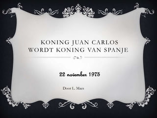 KONING JUAN CARLOS 
WORDT KONING VAN SPANJE 
22 november 1975 
Door L. Maes 
 