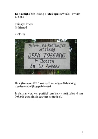 Koninklijke Schenking boekte opnieuw mooie winst
in 2016
Thierry Debels
@thierryd
25/12/17
De cijfers over 2016 van de Koninklijke Schenking
werden eindelijk gepubliceerd.
In dat jaar werd een positief resultaat (winst) behaald van
905.000 euro (in de gewone begroting).
1
 