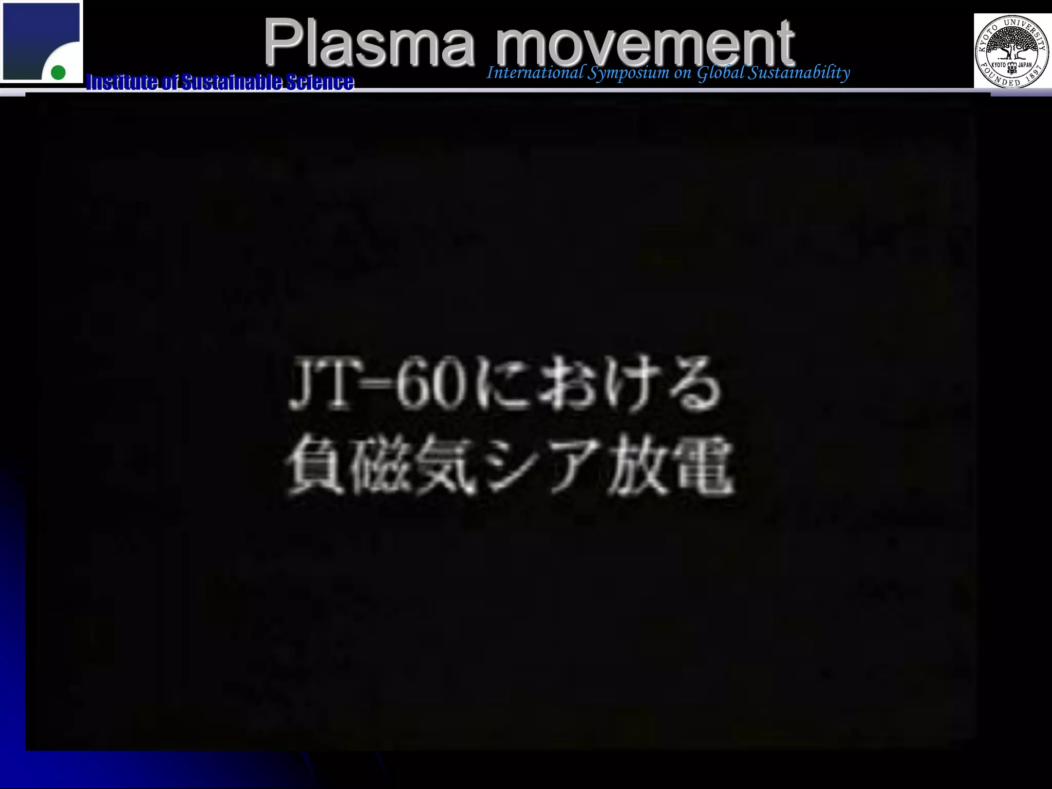 Plasma movement
Institute of Sustainable Science
                                   International Symposium on Global Sustainability
 