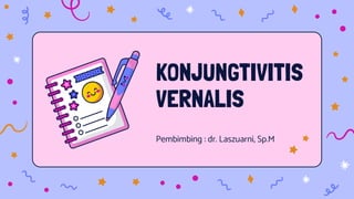 KONJUNGTIVITIS
VERNALIS
Pembimbing : dr. Laszuarni, Sp.M
 