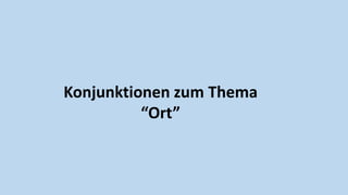 Konjunktionen zum Thema
“Ort”
 