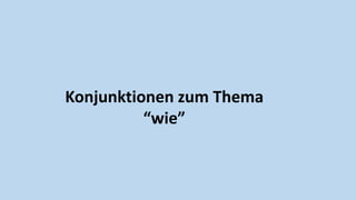 Konjunktionen zum Thema
“wie”
 
